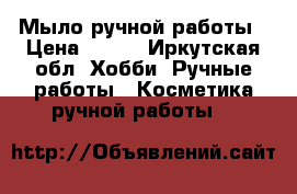 Мыло ручной работы › Цена ­ 150 - Иркутская обл. Хобби. Ручные работы » Косметика ручной работы   